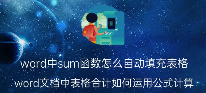 word中sum函数怎么自动填充表格 word文档中表格合计如何运用公式计算？